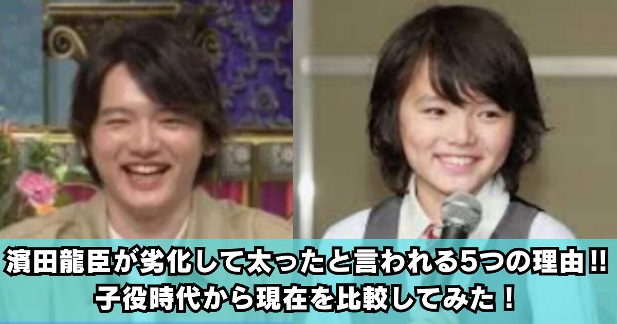 【画像】濱田龍臣が劣化して太ったと言われる5つの理由‼子役時代から現在を比較してみた！